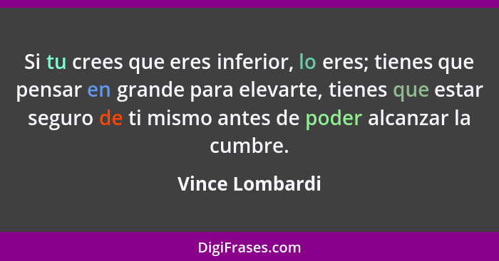 Si tu crees que eres inferior, lo eres; tienes que pensar en grande para elevarte, tienes que estar seguro de ti mismo antes de poder... - Vince Lombardi