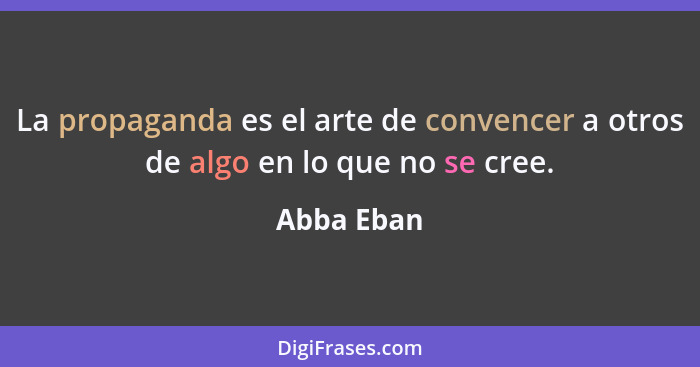 La propaganda es el arte de convencer a otros de algo en lo que no se cree.... - Abba Eban