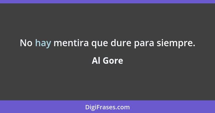 No hay mentira que dure para siempre.... - Al Gore