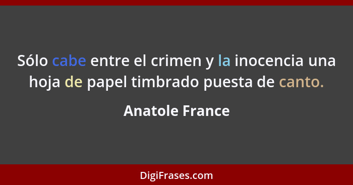 Sólo cabe entre el crimen y la inocencia una hoja de papel timbrado puesta de canto.... - Anatole France
