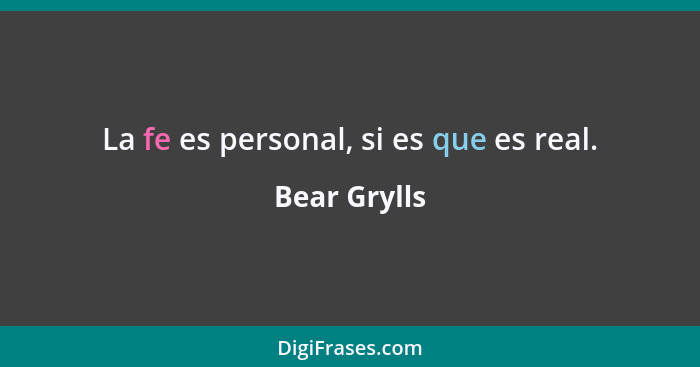 La fe es personal, si es que es real.... - Bear Grylls
