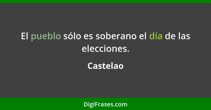 El pueblo sólo es soberano el día de las elecciones.... - Castelao