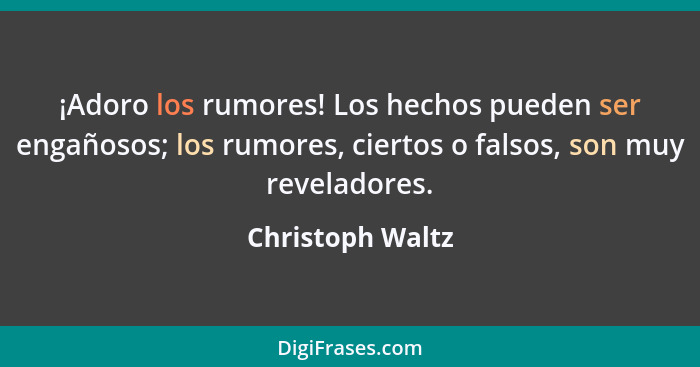 ¡Adoro los rumores! Los hechos pueden ser engañosos; los rumores, ciertos o falsos, son muy reveladores.... - Christoph Waltz