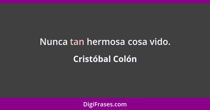 Nunca tan hermosa cosa vido.... - Cristóbal Colón