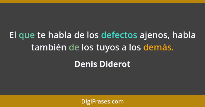 El que te habla de los defectos ajenos, habla también de los tuyos a los demás.... - Denis Diderot