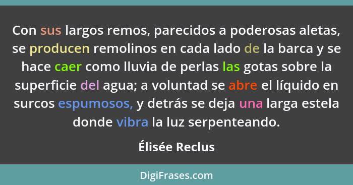 Con sus largos remos, parecidos a poderosas aletas, se producen remolinos en cada lado de la barca y se hace caer como lluvia de perla... - Élisée Reclus