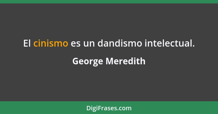 El cinismo es un dandismo intelectual.... - George Meredith