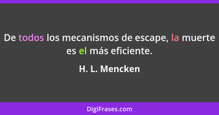 De todos los mecanismos de escape, la muerte es el más eficiente.... - H. L. Mencken