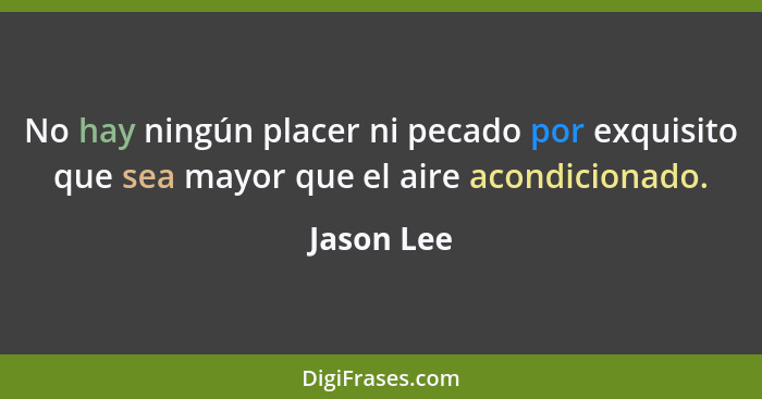 No hay ningún placer ni pecado por exquisito que sea mayor que el aire acondicionado.... - Jason Lee