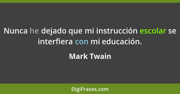 Nunca he dejado que mi instrucción escolar se interfiera con mi educación.... - Mark Twain