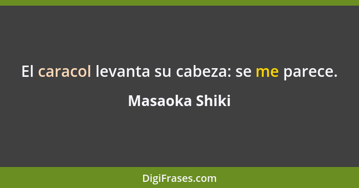 El caracol levanta su cabeza: se me parece.... - Masaoka Shiki