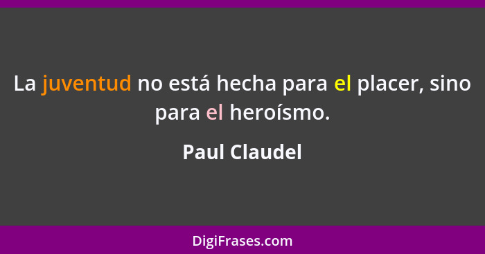 La juventud no está hecha para el placer, sino para el heroísmo.... - Paul Claudel