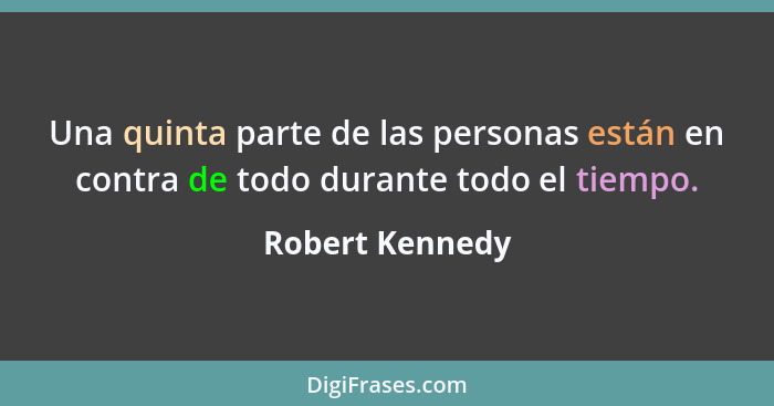 Una quinta parte de las personas están en contra de todo durante todo el tiempo.... - Robert Kennedy