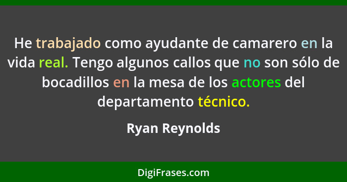 He trabajado como ayudante de camarero en la vida real. Tengo algunos callos que no son sólo de bocadillos en la mesa de los actores d... - Ryan Reynolds