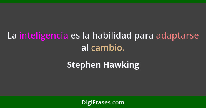 La inteligencia es la habilidad para adaptarse al cambio.... - Stephen Hawking