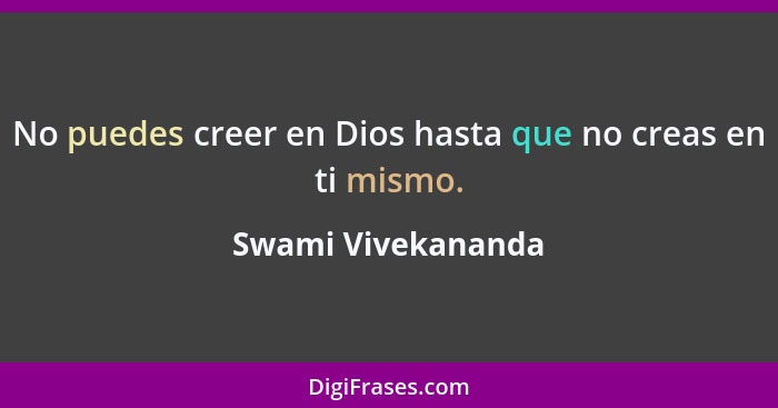 No puedes creer en Dios hasta que no creas en ti mismo.... - Swami Vivekananda