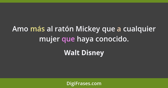 Amo más al ratón Mickey que a cualquier mujer que haya conocido.... - Walt Disney