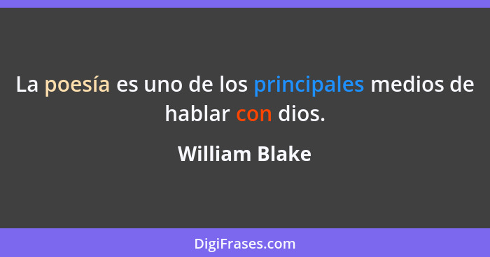 La poesía es uno de los principales medios de hablar con dios.... - William Blake