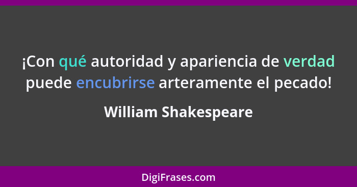 ¡Con qué autoridad y apariencia de verdad puede encubrirse arteramente el pecado!... - William Shakespeare