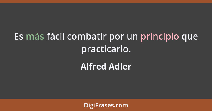 Es más fácil combatir por un principio que practicarlo.... - Alfred Adler