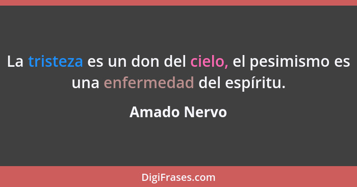 La tristeza es un don del cielo, el pesimismo es una enfermedad del espíritu.... - Amado Nervo