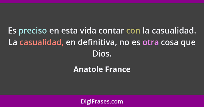 Es preciso en esta vida contar con la casualidad. La casualidad, en definitiva, no es otra cosa que Dios.... - Anatole France