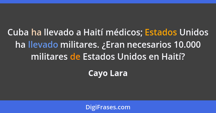 Cuba ha llevado a Haití médicos; Estados Unidos ha llevado militares. ¿Eran necesarios 10.000 militares de Estados Unidos en Haití?... - Cayo Lara