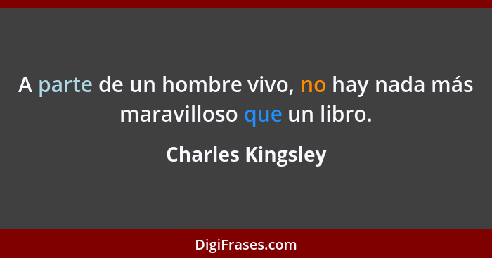 A parte de un hombre vivo, no hay nada más maravilloso que un libro.... - Charles Kingsley