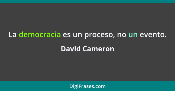 La democracia es un proceso, no un evento.... - David Cameron