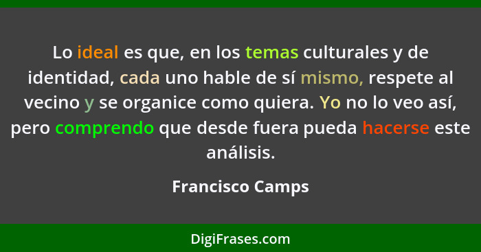 Lo ideal es que, en los temas culturales y de identidad, cada uno hable de sí mismo, respete al vecino y se organice como quiera. Yo... - Francisco Camps