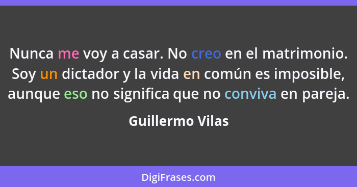 Nunca me voy a casar. No creo en el matrimonio. Soy un dictador y la vida en común es imposible, aunque eso no significa que no conv... - Guillermo Vilas