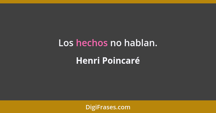 Los hechos no hablan.... - Henri Poincaré