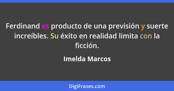 Ferdinand es producto de una previsión y suerte increíbles. Su éxito en realidad limita con la ficción.... - Imelda Marcos