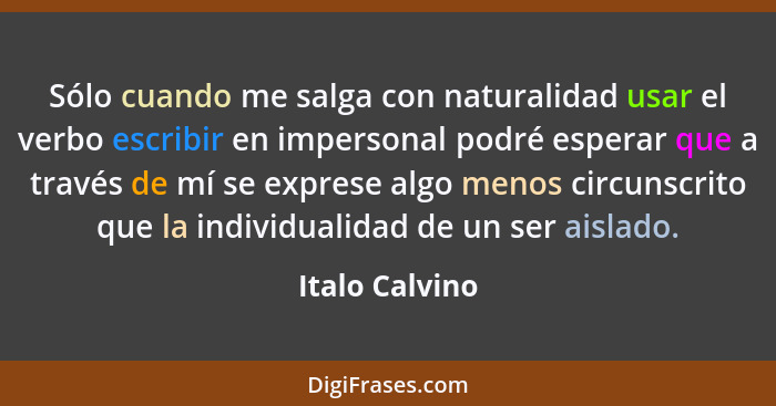 Sólo cuando me salga con naturalidad usar el verbo escribir en impersonal podré esperar que a través de mí se exprese algo menos circu... - Italo Calvino