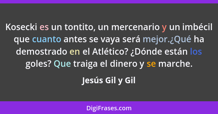 Kosecki es un tontito, un mercenario y un imbécil que cuanto antes se vaya será mejor.¿Qué ha demostrado en el Atlético? ¿Dónde está... - Jesús Gil y Gil