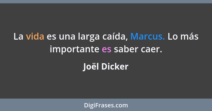 La vida es una larga caída, Marcus. Lo más importante es saber caer.... - Joël Dicker