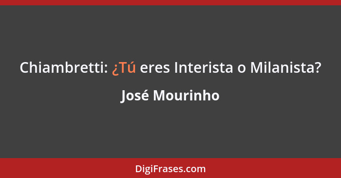 Chiambretti: ¿Tú eres Interista o Milanista?... - José Mourinho