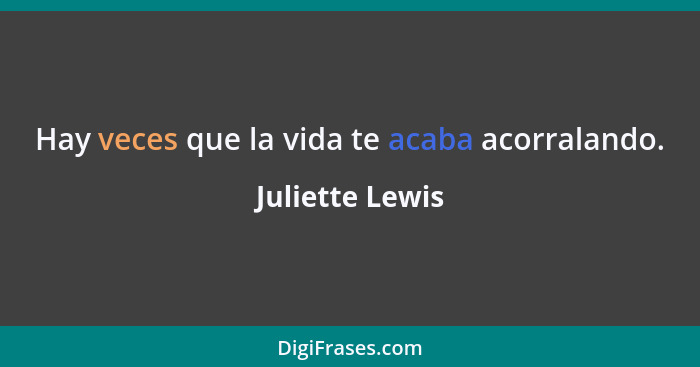 Hay veces que la vida te acaba acorralando.... - Juliette Lewis