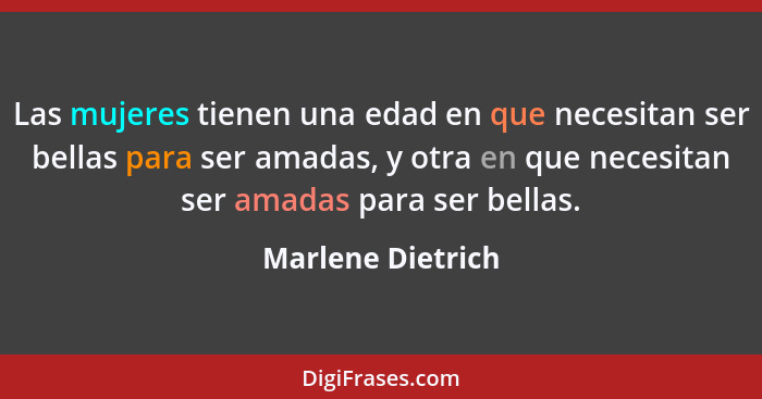 Las mujeres tienen una edad en que necesitan ser bellas para ser amadas, y otra en que necesitan ser amadas para ser bellas.... - Marlene Dietrich