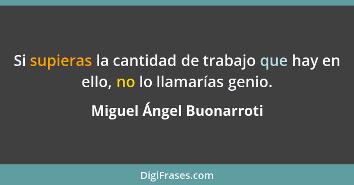 Si supieras la cantidad de trabajo que hay en ello, no lo llamarías genio.... - Miguel Ángel Buonarroti