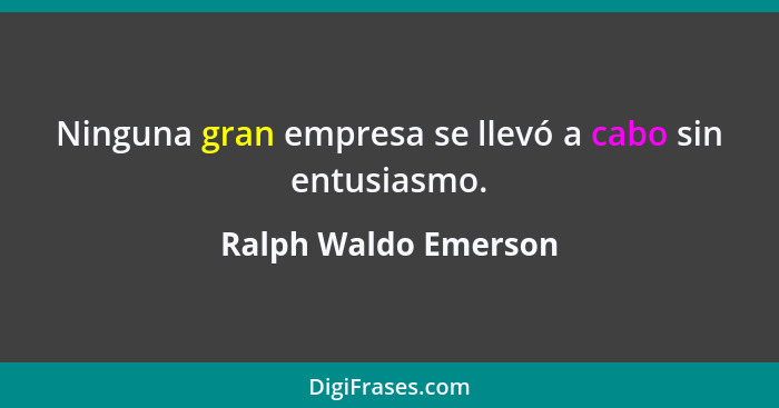 Ninguna gran empresa se llevó a cabo sin entusiasmo.... - Ralph Waldo Emerson