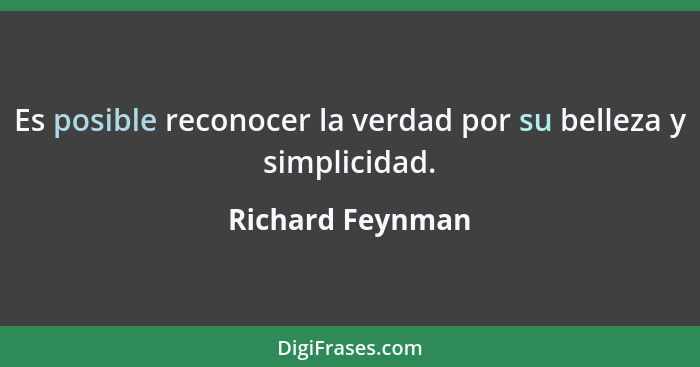 Es posible reconocer la verdad por su belleza y simplicidad.... - Richard Feynman