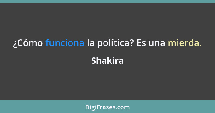 ¿Cómo funciona la política? Es una mierda.... - Shakira