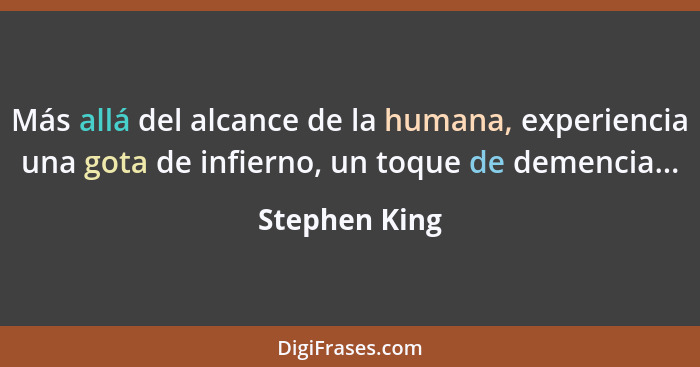 Más allá del alcance de la humana, experiencia una gota de infierno, un toque de demencia...... - Stephen King