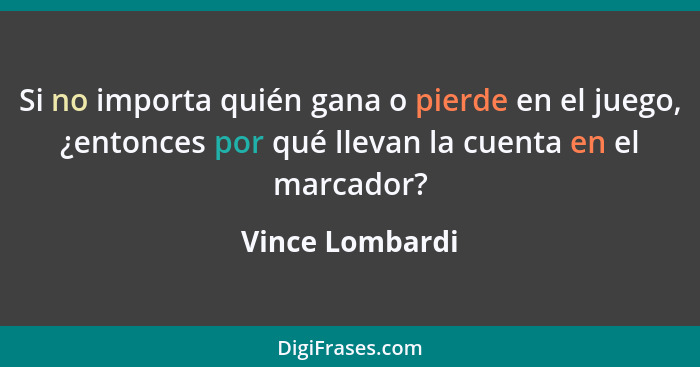 Si no importa quién gana o pierde en el juego, ¿entonces por qué llevan la cuenta en el marcador?... - Vince Lombardi