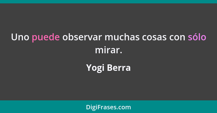 Uno puede observar muchas cosas con sólo mirar.... - Yogi Berra