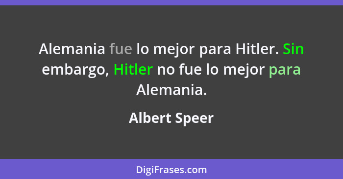 Alemania fue lo mejor para Hitler. Sin embargo, Hitler no fue lo mejor para Alemania.... - Albert Speer