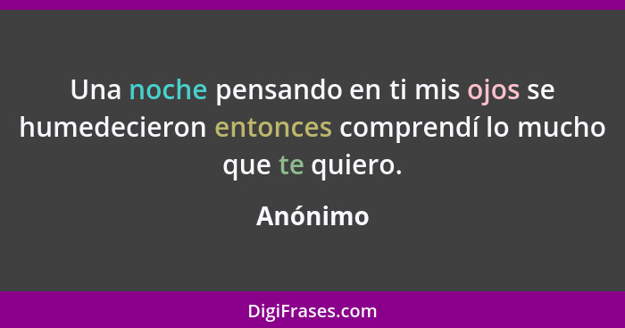 Una noche pensando en ti mis ojos se humedecieron entonces comprendí lo mucho que te quiero.... - Anónimo