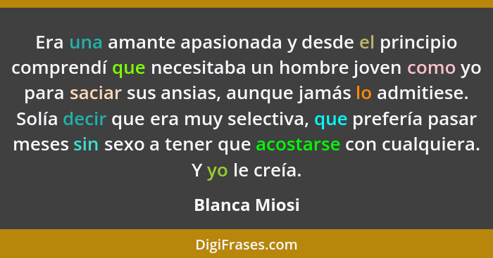 Era una amante apasionada y desde el principio comprendí que necesitaba un hombre joven como yo para saciar sus ansias, aunque jamás lo... - Blanca Miosi