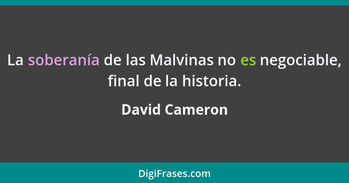 La soberanía de las Malvinas no es negociable, final de la historia.... - David Cameron